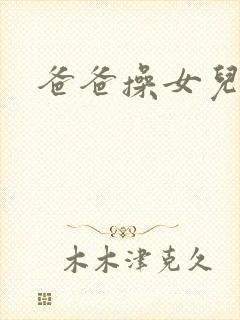 爸爸操女儿逼逼