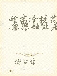 趁高冷校花青涩,忽悠她做老婆txt下载