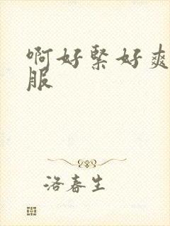 啊好紧好爽好舒服