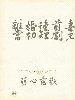 离婚后前妻悔不当初短剧免费观看