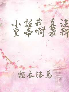 小说我真没想当皇帝啊最新章节