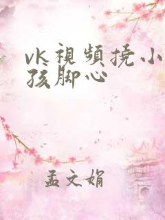vk视频挠小女孩脚心
