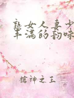 熟女人妻少妇 丰满的韵味