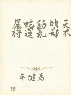 属蛇的明天打麻将运气好不好