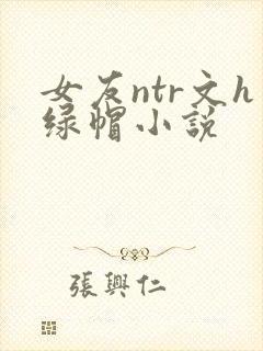 女友ntr文h绿帽小说