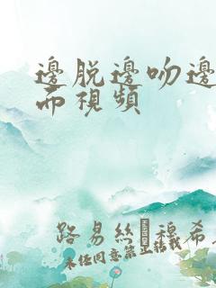 边脱边吻边摸下面视频