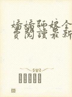 娇娇师娘全文免费阅读最新章节更新