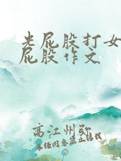 光屁股打女孩子屁股作文