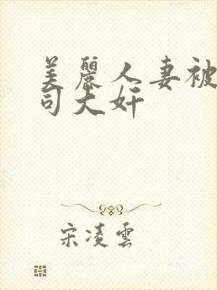 美丽人妻被夫上司大奸