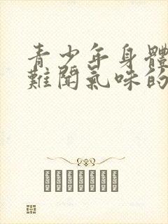 青少年身体发出难闻气味的原因