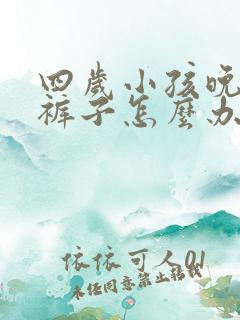 四岁小孩晚上尿裤子怎么办