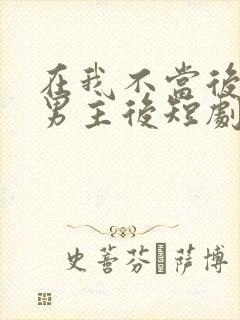 在我不当后悔文男主后短剧合集