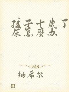 孩子十岁了还尿床怎么办