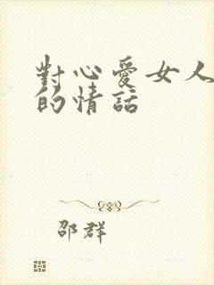 对心爱女人表白的情话