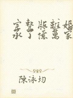 完整版离婚后继承了亿万家产