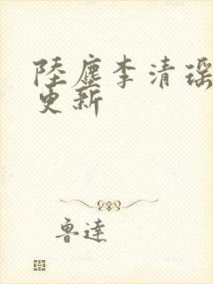 陆尘李清瑶最新更新
