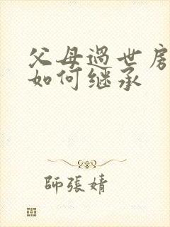 父母过世房产该如何继承