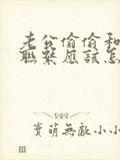 老公偷偷和初恋联系应该怎么处理