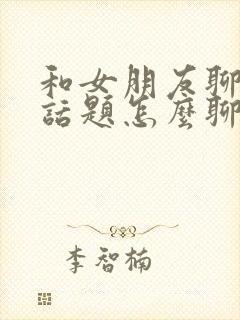 和女朋友聊天没话题怎么聊