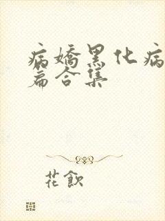 病娇黑化病娇短篇合集