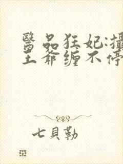 医品狂妃:摄政王爷缠不停