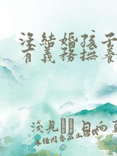 没结婚孩子爸爸有义务抚养孩子吗