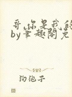 哥,你是我的了by笔趣阁免费阅读在线