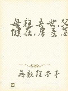 母亲去世,父亲健在,房产怎样继承