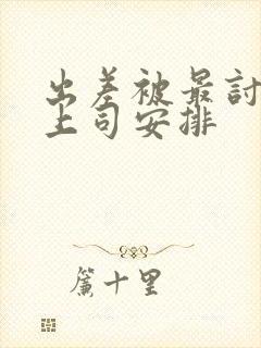 出差被最讨厌的上司安排