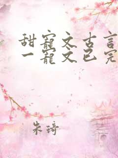 甜宠文古言一对一宠文已完结