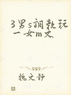 3男s调教玩弄一女m文