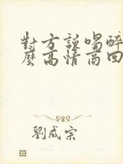 对方说喝醉了怎么高情商回复