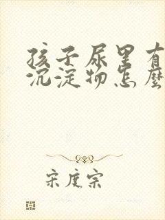 孩子尿里有白色沉淀物怎么回事