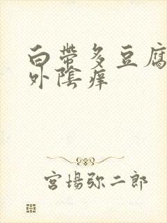 白带多豆腐渣状外阴痒