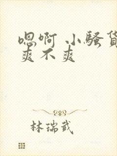 嗯啊 小骚货 爽不爽