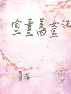 偷看美女洗澡一二三四区