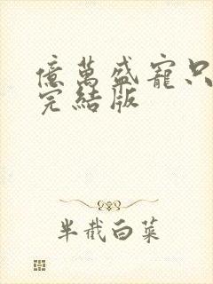 亿万盛宠只为你完结版