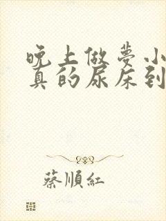 晚上做梦小便就真的尿床到底怎么回事