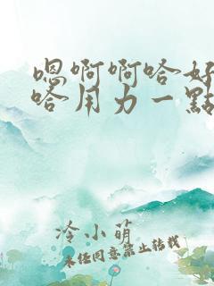 嗯啊啊哈好爽嗯哈用力一点啊嗯