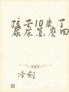 孩子10岁了还尿床怎么回事