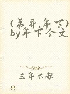 (弟哥,年下)by年下全文免费阅读笔趣阁