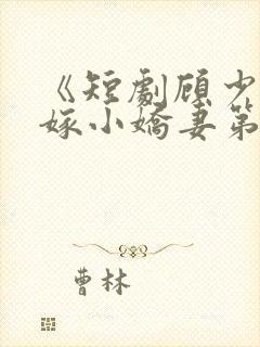 《短剧顾少的替嫁小娇妻第1集电视剧》