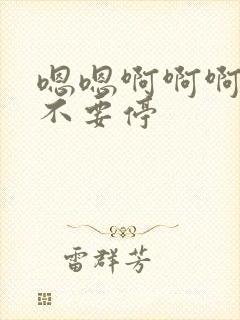 嗯嗯啊啊啊啊啊不要停