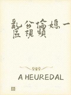 乱公伦媳一二三区视频