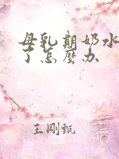 母乳期奶水太少了怎么办