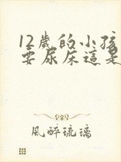 12岁的小孩还要尿床这是什么原因