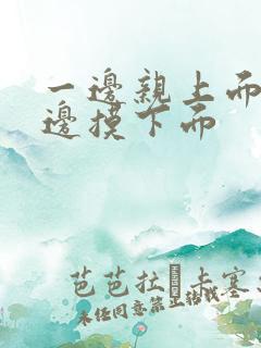 一边亲上面 一边摸下面