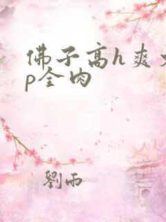 佛子高h爽文np全肉