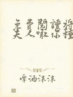 免费阅读将军,夫人喊你种田了