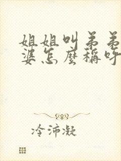 姐姐叫弟弟的老婆怎么称呼